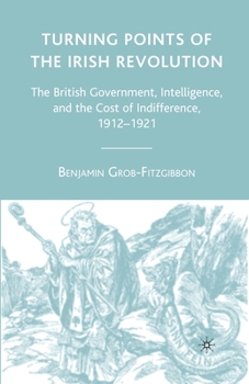 Paperback Turning Points of the Irish Revolution: The British Government, Intelligence, and the Cost of Indifference, 1912-1921 Book