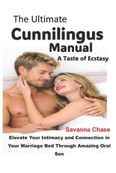 The Ultimate Cunnilingus Manual: A Taste of Ecstasy: Elevate Your Intimacy and Connection in Your Marriage Bed Through Amazing Oral Sex