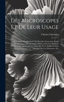 Hardcover Des Microscopes Et De Leur Usage: Description D'appareils Et De Procédés Nouveaux, Suivie D'expériences Microscopiques Puisées Dan Les Meilleurs Ouvra [French] Book