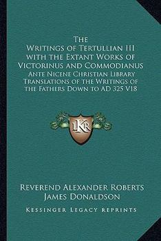 The Writings of Tertullian III with the Extant Works of Victorinus and Commodianus: Ante Nicene Christian Library Translations of the Writings of the