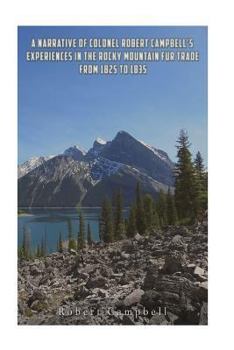 Paperback A Narrative of Colonel Robert Campbell's Experiences in the Rocky Mountain Fur Trade from 1825 to 1835 Book
