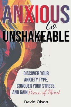 Paperback Anxious to Unshakeable: Discover Your Anxiety Type, Conquer Your Stress, and Gain Peace of Mind Book