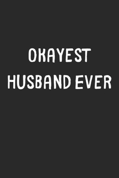 Paperback Okayest Husband Ever: Lined Journal, 120 Pages, 6 x 9, Funny Husband Gift Idea, Black Matte Finish (Okayest Husband Ever Journal) Book