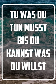 Tu was du tun musst bis du kannst was du willst: Terminplaner und Organizer mit Motivations-Spruch | Geschenk für Unternehmer, Entrepreneure, ... Wochenplaner, Jahres (German Edition)