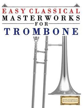 Paperback Easy Classical Masterworks for Trombone: Music of Bach, Beethoven, Brahms, Handel, Haydn, Mozart, Schubert, Tchaikovsky, Vivaldi and Wagner Book