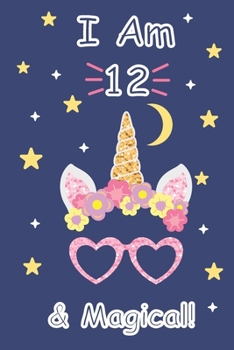 I am 12 & Magical!: A Unicorn Journal Notebook for ... Girls / 12 Year Old Birthday Gift for Girls! space for writing and drawing, and positive sayings!, 6 x 9 110 pag