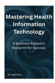 Paperback Mastering Health Information Technology: A Business Analyst's Blueprint for Success Book