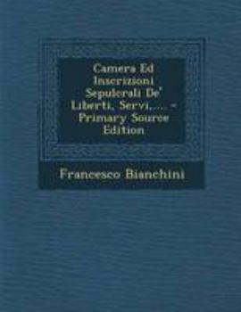 Paperback Camera Ed Inscrizioni Sepulcrali de' Liberti, Servi, .... - Primary Source Edition [Italian] Book