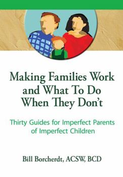 Hardcover Making Families Work and What to Do When They Don't: Thirty Guides for Imperfect Parents of Imperfect Children Book