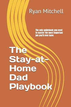 Paperback The Stay-at-Home Dad Playbook: The only guidebook you need to master the most important job you'll ever have. Book