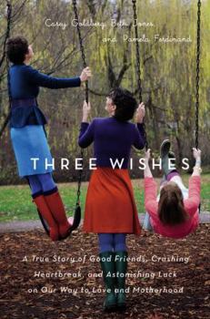 Hardcover Three Wishes: A True Story of Good Friends, Crushing Heartbreak, and Astonishing Luck on Our Way to Love and Motherhood Book