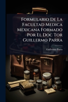 Paperback Formulario De La Facultad Medica Mexicana Formado Por El Doc Tor Guillermo Parra [Spanish] Book