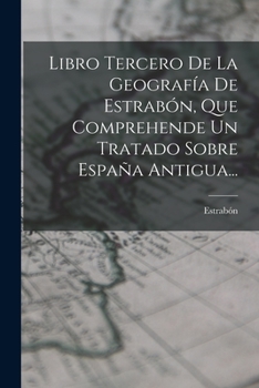 Paperback Libro Tercero De La Geografía De Estrabón, Que Comprehende Un Tratado Sobre España Antigua... [Spanish] Book