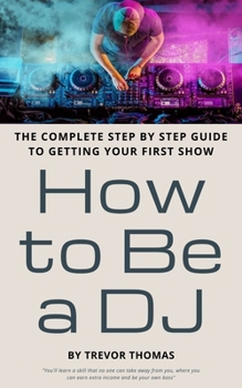 Paperback How to Be a DJ: The Complete Step by Step Guide to Getting Your First Show Book