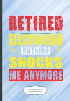 Retired Electrician Nothing Shocks Me Anymore: Funny Lined Notebook Journal For Power Electronics Engineer Safety, Unique Special Inspirational Saying Birthday Gift Modern B5 7x10 110 Pages