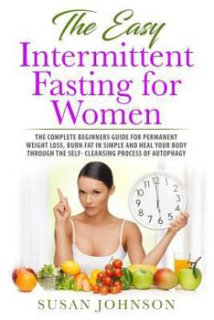 Paperback The Easy Intermittent Fasting for Women: The Complete Beginners Guide for Permanent Weight Loss, Burn Fat in Simple and Heal Your Body Through the Sel Book