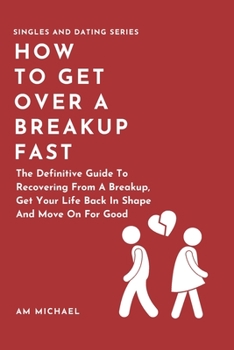 Paperback How To Get Over A Breakup Fast: The Definitive Guide To Recovering From A Breakup, Get Your Life Back In Shape And Move On For Good Book
