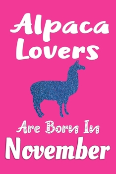 Alpaca Lovers Are Born In November Journal: Alpaca Lover Gifts for Women, Funny Alpaca Notebook, Birthday Gift for Alpaca Lovers
