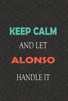 Keep Calm and let ALONSO handle it: Lined Notebook / Journal Gift for a Boy or a Man names ALONSO, 110 Pages, 6x9, Soft Cover, Matte Finish
