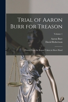 Paperback Trial of Aaron Burr for Treason: Printed From the Report Taken in Short Hand; Volume 1 Book