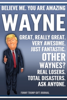 Paperback Funny Trump Journal - Believe Me. You Are Amazing Wayne Great, Really Great. Very Awesome. Just Fantastic. Other Waynes? Real Losers. Total Disasters. Book