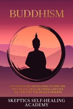Buddhism: The Guided Zen Meditation to Find the True Peace, Release Stress and Live the Free Life you Really Deserve
