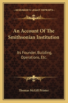 Paperback An Account Of The Smithsonian Institution: Its Founder, Building, Operations, Etc. Book
