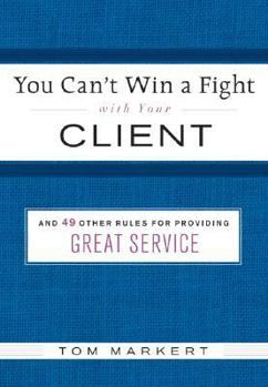 Hardcover You Can't Win a Fight with Your Client: & 49 Other Rules for Providing Great Service Book