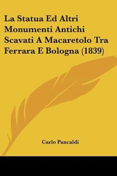 Paperback La Statua Ed Altri Monumenti Antichi Scavati A Macaretolo Tra Ferrara E Bologna (1839) [Italian] Book