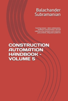 CONSTRUCTION AUTOMATION HANDBOOK – VOLUME 5: Covering human–robot collaboration, workforce transformation, risk and cybersecurity, standards and contracts, procurement, integrated platforms