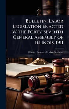 Hardcover Bulletin. Labor Legislation Enacted by the Forty-seventh General Assembly of Illinois, 1911 Book