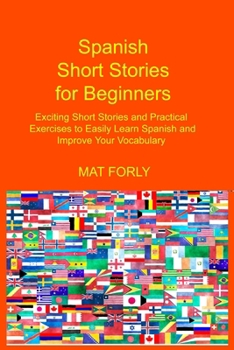 Paperback Spanish Short Stories for Beginners: Exciting Short Stories and Practical Exercises to Easily Learn Spanish and Improve Your Vocabulary Book