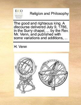 Paperback The Good and Righteous King. a Discourse Delivered July 9, 1786, in the Surry Chapel, ... by the Rev. Mr. Venn, and Published with Some Variations and Book