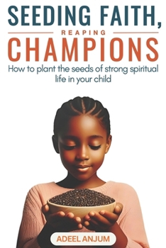 Seeding Faith, Reaping Champions: How to plant the seeds of a strong spiritual life in your child