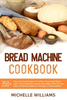 Paperback Bread Machine Cookbook: 350+ Easy and Quick Recipes for Perfect Homemade Bread. Learn How to Become a Great Home Baker With No-Fuss, Tasty and Book