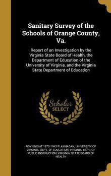 Sanitary Survey of the Schools of Orange County, Va.: Report of an Investigation by the Virginia State Board of Health, the Department of Education of the University of Virginia, and the Virginia Stat