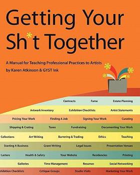 Paperback Getting Your Sh*t Together: A Manual for Teaching Professional Practices to Artists: By Karen Atkinson and Gyst Ink Book