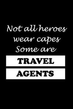 NOT ALL HEROES WEAR CAPES SOME ARE TRAVEL AGENTS: Travel Agent Gifts - Blank Lined Notebook Journal  – (6 x 9 Inches) – 120 Pages