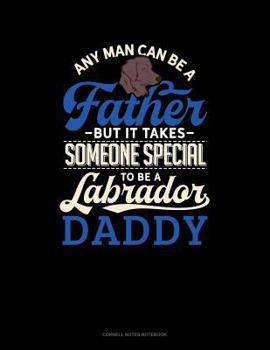 Paperback Any Man Can Be a Father But It Takes Someone Special to Be a Labrador Daddy: Cornell Notes Notebook Book