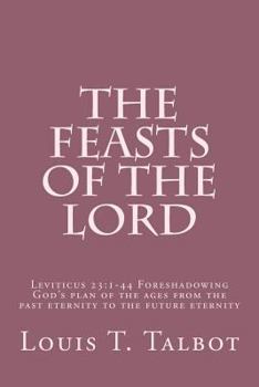 Paperback The Feasts of the Lord: Leviticus 23:1-44 Foreshadowing God's plan of the ages from the past eternity to the future eternity Book