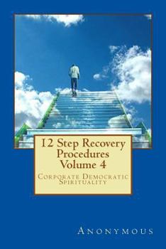 Paperback 12 Step Recovery Procedures - Volume 4: Corporate Democratic Spirituality Book