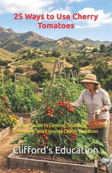 Paperback 25 Ways to Use Cherry Tomatoes: A Simple Guide to Cooking, Snacking, Preserving, and Enjoying Cherry Tomatoes Book