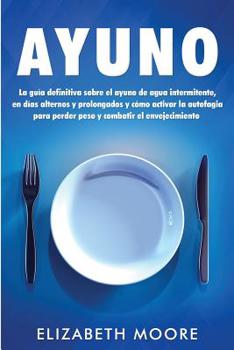 Paperback Ayuno: La guía definitiva sobre el ayuno de agua intermitente, en días alternos y prolongados y cómo activar la autofagia par [Spanish] Book