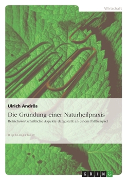 Paperback Die Gründung einer Naturheilpraxis: Betriebswirtschaftliche Aspekte dargestellt an einem Fallbeispiel [German] Book