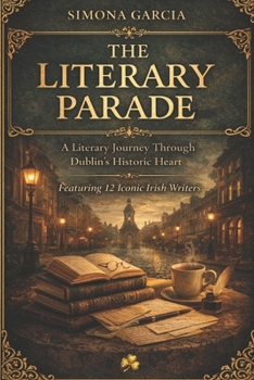 The Literary Parade: A Literary Journey Through Dublin's Historic Heart: Featuring 12 Iconic Irish Writers