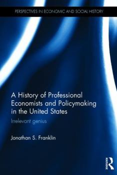 Hardcover A History of Professional Economists and Policymaking in the United States: Irrelevant Genius Book