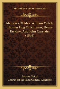 Memoirs of Mrs. William Veitch, Thomas Hog of Kiltearn, Henry Erskine and John Carstairs