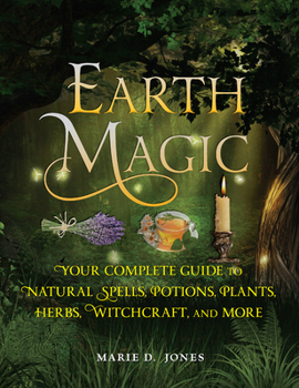 Paperback Earth Magic: Your Complete Guide to Natural Spells, Potions, Plants, Herbs, Witchcraft, and More Book