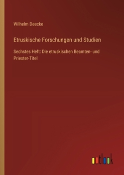Etruskische Forschungen und Studien: Sechstes Heft: Die etruskischen Beamten- und Priester-Titel