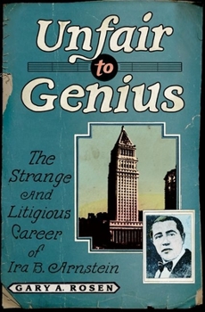 Hardcover Unfair to Genius: The Strange and Litigious Career of Ira B. Arnstein Book